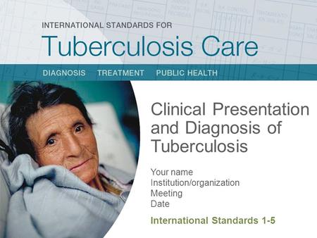 Clinical Presentation and Diagnosis of Tuberculosis Your name Institution/organization Meeting Date International Standards 1-5.