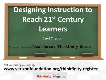 Designing Instruction to Reach 21 st Century Learners Carol Cherson Not a Member please sign up: www.verizonfoundation.org/thinkfinity-registe r Member??