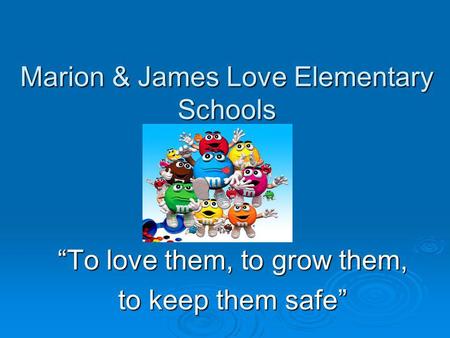 Marion & James Love Elementary Schools To love them, to grow them, to keep them safe.