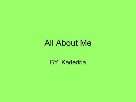 All About Me BY: Kadedria. My Family There are 7 people that stay in my house. My mother name is Carol. My daddy name is Kenneth. I live in Shelby North.