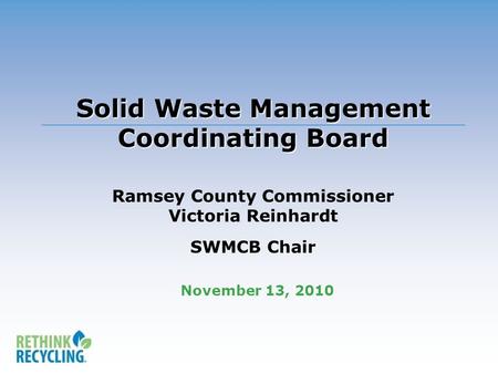 Solid Waste Management Coordinating Board Solid Waste Management Coordinating Board Ramsey County Commissioner Victoria Reinhardt SWMCB Chair November.