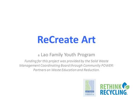 ReCreate Art a Lao Family Youth Program Funding for this project was provided by the Solid Waste Management Coordinating Board through Community POWER: