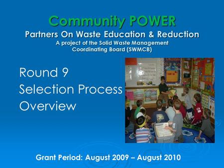 Community POWER Partners On Waste Education & Reduction A project of the Solid Waste Management Coordinating Board (SWMCB) Round 9 Selection Process Overview.