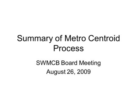 Summary of Metro Centroid Process SWMCB Board Meeting August 26, 2009.