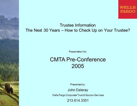 Trustee Information The Next 30 Years – How to Check Up on Your Trustee? Presented by: John Deleray Wells Fargo Corporate Trust & Escrow Services 213.614.3351.