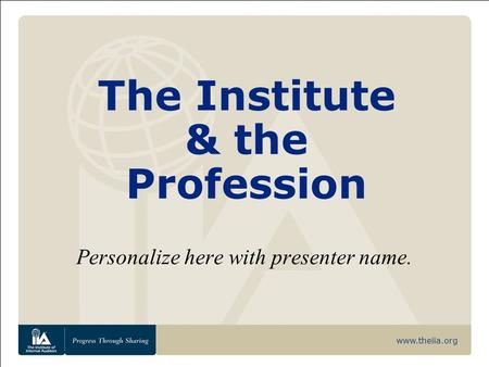 Www.theiia.org The Institute & the Profession Personalize here with presenter name.