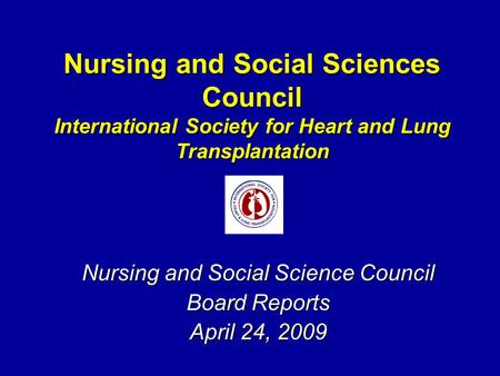 Nursing and Social Sciences Council International Society for Heart and Lung Transplantation Nursing and Social Science Council Board Reports April 24,