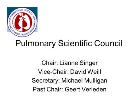 Pulmonary Scientific Council Chair: Lianne Singer Vice-Chair: David Weill Secretary: Michael Mulligan Past Chair: Geert Verleden.