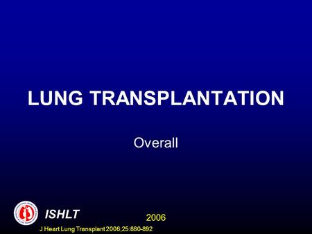 LUNG TRANSPLANTATION Overall ISHLT 2006 J Heart Lung Transplant 2006;25:880-892.