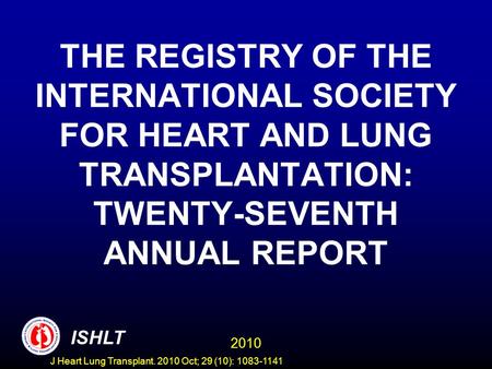 THE REGISTRY OF THE INTERNATIONAL SOCIETY FOR HEART AND LUNG TRANSPLANTATION: TWENTY-SEVENTH ANNUAL REPORT 2010 ISHLT J Heart Lung Transplant. 2010 Oct;