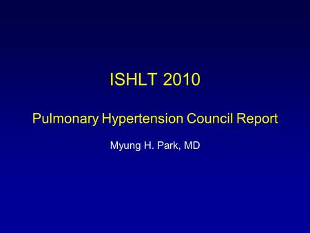 ISHLT 2010 Pulmonary Hypertension Council Report Myung H. Park, MD.