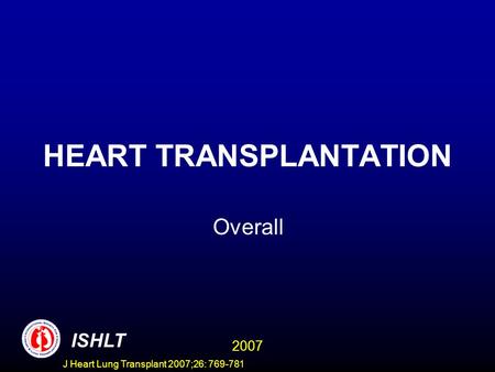 HEART TRANSPLANTATION Overall ISHLT 2007 J Heart Lung Transplant 2007;26: 769-781.