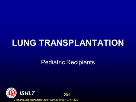 LUNG TRANSPLANTATION Pediatric Recipients 2011 ISHLT J Heart Lung Transplant. 2011 Oct; 30 (10): 1071-1132.