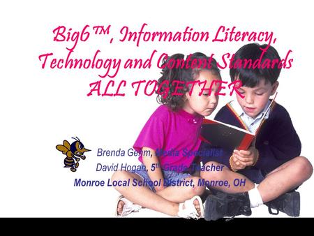 Big6, Information Literacy, Technology and Content Standards ALL TOGETHER Brenda Gehm, Media Specialist David Hogan, 5 th Grade Teacher Monroe Local School.