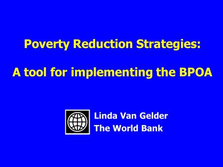 Poverty Reduction Strategies: A tool for implementing the BPOA Linda Van Gelder The World Bank.