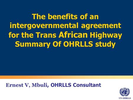 UN-OHRLLS Ernest V, Mbuli, OHRLLS Consultant The benefits of an intergovernmental agreement for the Trans African Highway Summary Of OHRLLS study.