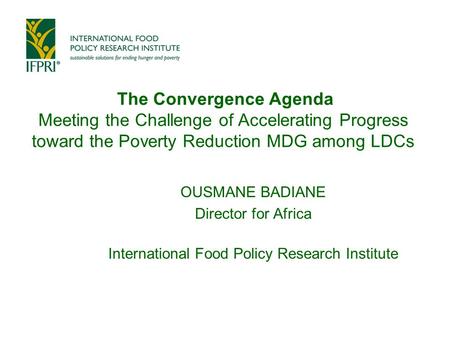 The Convergence Agenda Meeting the Challenge of Accelerating Progress toward the Poverty Reduction MDG among LDCs OUSMANE BADIANE Director for Africa International.