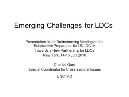 Emerging Challenges for LDCs Presentation at the Brainstorming Meeting on the Substantive Preparation for UNLDC IV Towards a New Partnership for LDCs New.
