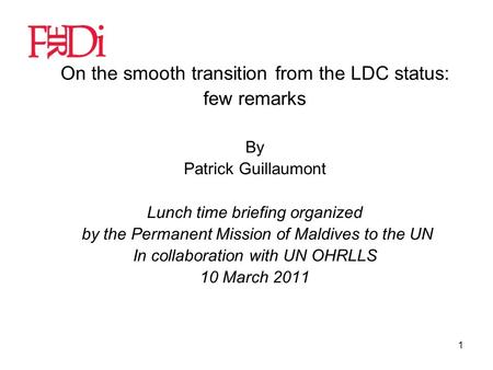 1 On the smooth transition from the LDC status: few remarks By Patrick Guillaumont Lunch time briefing organized by the Permanent Mission of Maldives to.