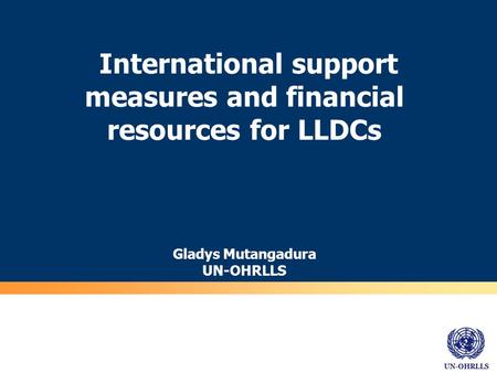 UN-OHRLLS International support measures and financial resources for LLDCs Gladys Mutangadura UN-OHRLLS.