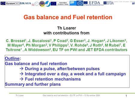 1 Th LoarerGas balance and fuel retention – EU TF on PWI – 13 November 2006 Th Loarer with contributions from C. Brosset 1, J. Bucalossi 1, P Coad 2, G.