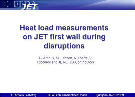 G. Arnoux (1/19) SEWG on transient heat loads Ljubljana, 02/10/2009 Heat load measurements on JET first wall during disruptions G. Arnoux, M. Lehnen, A.