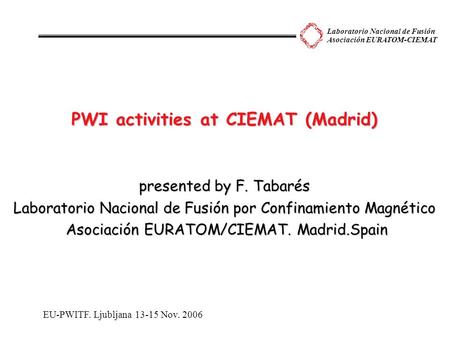 Laboratorio Nacional de Fusión Asociación EURATOM-CIEMAT PWI activities at CIEMAT (Madrid) presented by F. Tabarés Laboratorio Nacional de Fusión por Confinamiento.