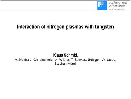 Max-Planck-Institut für Plasmaphysik EURATOM Assoziation Interaction of nitrogen plasmas with tungsten Klaus Schmid, A. Manhard, Ch. Linsmeier, A. Wiltner,