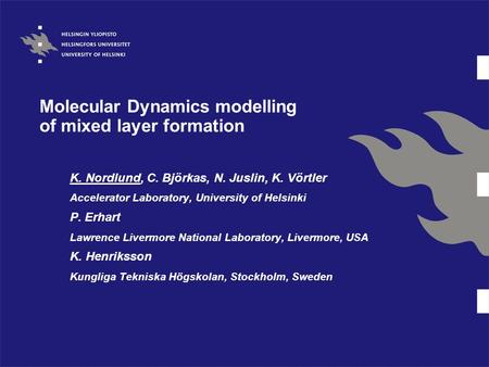 Molecular Dynamics modelling of mixed layer formation K. Nordlund, C. Björkas, N. Juslin, K. Vörtler Accelerator Laboratory, University of Helsinki P.