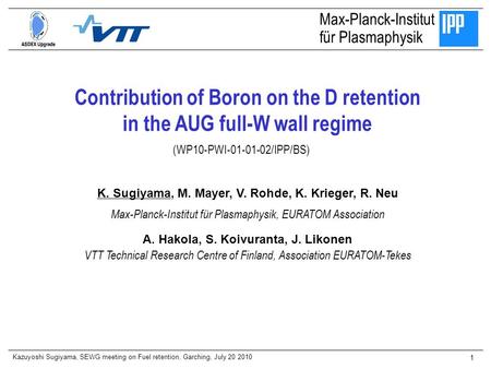 Kazuyoshi Sugiyama, SEWG meeting on Fuel retention, Garching, July 20 2010 1 Contribution of Boron on the D retention in the AUG full-W wall regime Max-Planck-Institut.