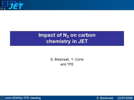 Joint SEWGs-TFE meeting S. Brezinsek22/07/2008 TF E Impact of N 2 on carbon chemistry in JET S. Brezinsek, Y. Corre and TFE.