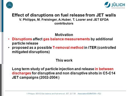V.Philipps, SEWG Gas balance and fuel removal, JET, 22.7.08, Association EURATOM – FZJ Effect of disruptions on fuel release from JET walls V. Philipps,