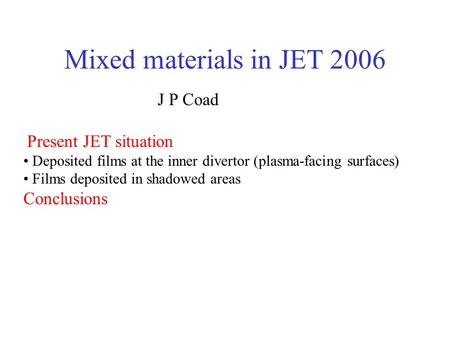 Mixed materials in JET 2006 J P Coad Present JET situation Deposited films at the inner divertor (plasma-facing surfaces) Films deposited in shadowed areas.