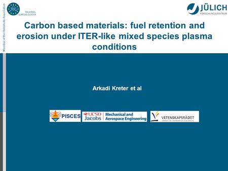 Member of the Helmholtz Association Carbon based materials: fuel retention and erosion under ITER-like mixed species plasma conditions Arkadi Kreter et.