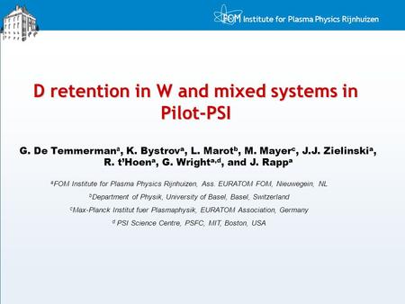Institute for Plasma Physics Rijnhuizen D retention in W and mixed systems in Pilot-PSI G. De Temmerman a, K. Bystrov a, L. Marot b, M. Mayer c, J.J. Zielinski.