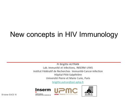 New concepts in HIV Immunology Pr Brigitte AUTRAN Lab. Immunité et Infections, INSERM U945 Institut Fédératif de Recherches Immunité-Cancer-Infection Hôpital.