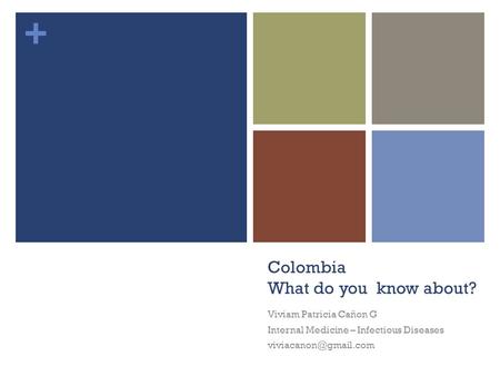 + Colombia What do you know about? Viviam Patricia Cañon G Internal Medicine – Infectious Diseases