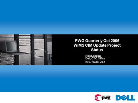 PWG Quarterly Oct 2006 WIMS CIM Update Project Status Rick Landau Dell, CTO Office 2007/02/08 V0.1.