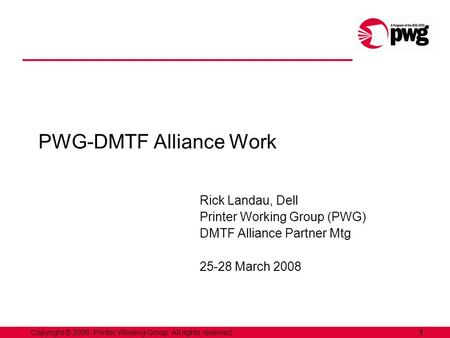 1Copyright © 2008, Printer Working Group. All rights reserved. PWG-DMTF Alliance Work Rick Landau, Dell Printer Working Group (PWG) DMTF Alliance Partner.