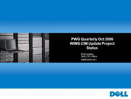 PWG Quarterly Oct 2006 WIMS CIM Update Project Status Rick Landau Dell, CTO Office 2006/10/25 v0.1.