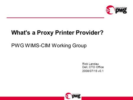 What's a Proxy Printer Provider? PWG WIMS-CIM Working Group Rick Landau Dell, CTO Office 2008/07/15 v0.1.