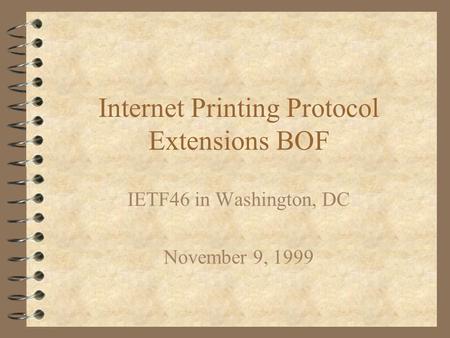 Internet Printing Protocol Extensions BOF IETF46 in Washington, DC November 9, 1999.