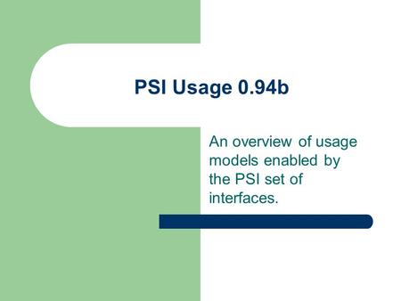 PSI Usage 0.94b An overview of usage models enabled by the PSI set of interfaces.