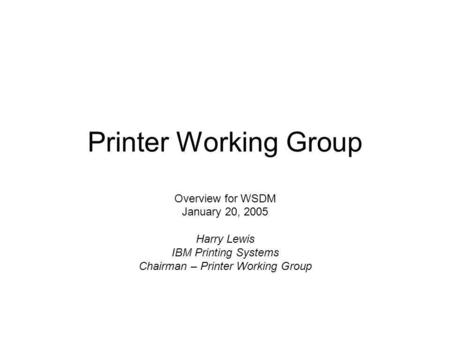 Printer Working Group Overview for WSDM January 20, 2005 Harry Lewis IBM Printing Systems Chairman – Printer Working Group.