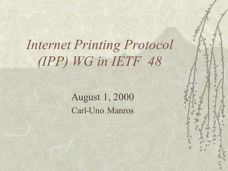 Internet Printing Protocol (IPP) WG in IETF 48 August 1, 2000 Carl-Uno Manros.