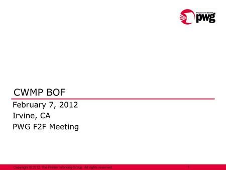 Copyright © 2012 The Printer Working Group. All rights reserved. 1 CWMP BOF February 7, 2012 Irvine, CA PWG F2F Meeting.