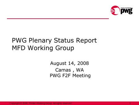 1Copyright © 2008, Printer Working Group. All rights reserved. PWG Plenary Status Report MFD Working Group August 14, 2008 Camas, WA PWG F2F Meeting.