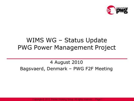 1 Copyright © 2010, Printer Working Group. All rights reserved. – Page 1 WIMS WG – Status Update PWG Power Management Project 4 August 2010 Bagsvaerd,