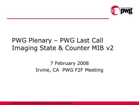 1Copyright © 2008, Printer Working Group. All rights reserved. PWG Plenary – PWG Last Call Imaging State & Counter MIB v2 7 February 2008 Irvine, CA PWG.