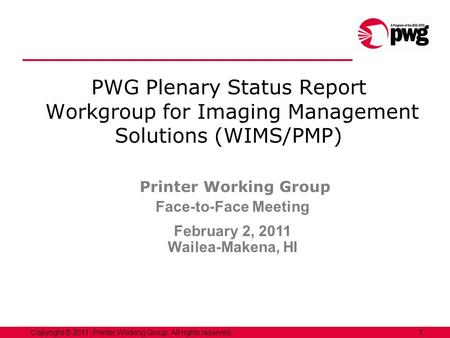 1Copyright © 2011, Printer Working Group. All rights reserved. PWG Plenary Status Report Workgroup for Imaging Management Solutions (WIMS/PMP) Printer.